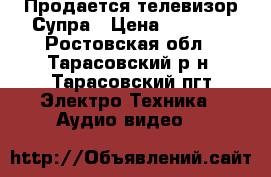 Продается телевизор Супра › Цена ­ 1 000 - Ростовская обл., Тарасовский р-н, Тарасовский пгт Электро-Техника » Аудио-видео   